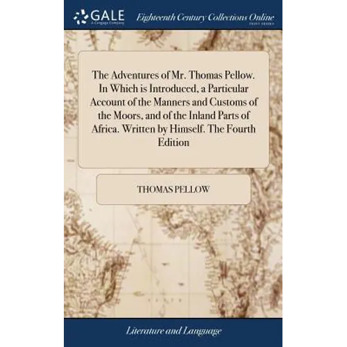 The Adventures of Mr. Thomas Pellow. In Which is Introduced, a Particular Account of the Manners and Customs of the Moors, and of the Inland Parts of