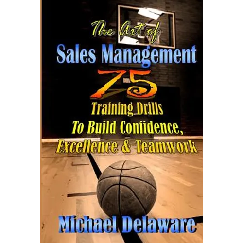 The Art of Sales Management: 75 Training Drills To Build Confidence, Excellence & Teamwork