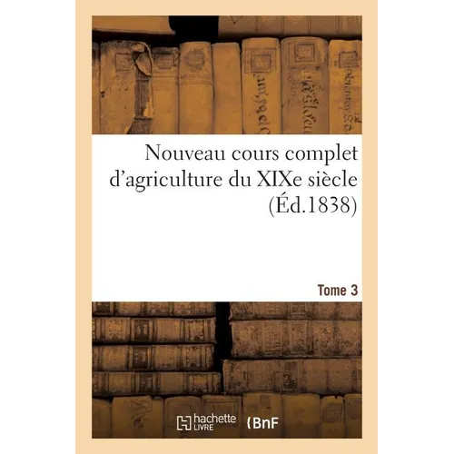 Nouveau cours complet d'agriculture du XIXe siècle. Tome 3: ou Dictionnaire raisonné et universel d'agriculture
