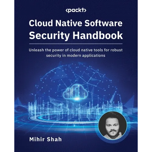 Cloud Native Software Security Handbook: Unleash the power of cloud native tools for robust security in modern applications