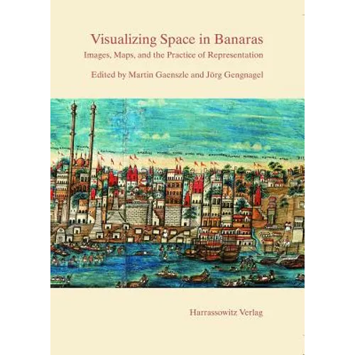 Visualizing Space in Banaras: Images, Maps, and the Practice of Representation