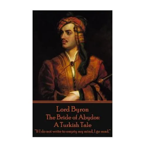 Lord Byron - The Bride of Abydos: A Turkish Tale: "If I do not write to empty my mind, I go mad."