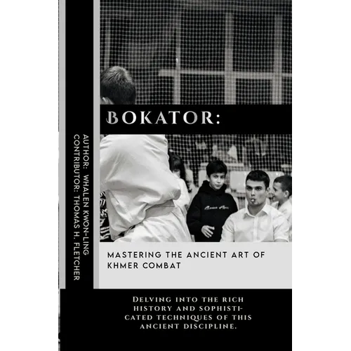 Bokator: Mastering the Ancient Art of Khmer Combat: Delving into the rich history and sophisticated techniques of this ancient discipline.
