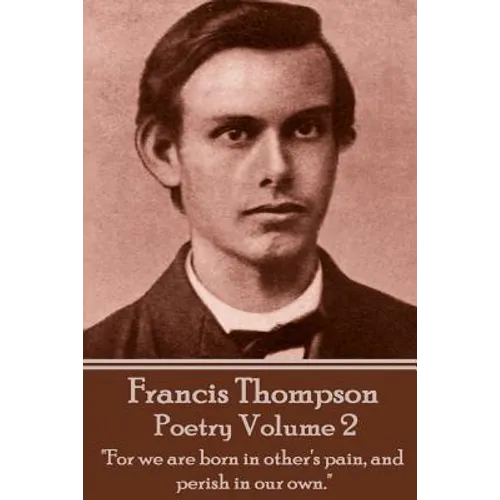 The Poetry Of Francis Thompson - Volume 2: "For we are born in other's pain, and perish in our own."