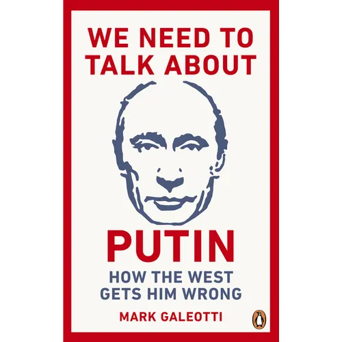 We Need to Talk about Putin: Why the West Gets Him Wrong, and How to Get Him Right