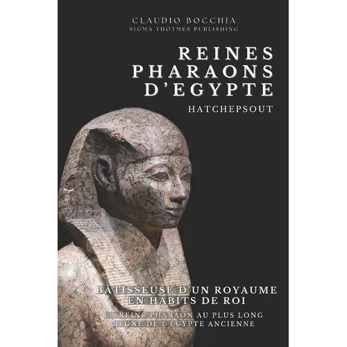 Hatchepsout - Bâtisseuse d'un Royaume en Habits de Roi: Hatchepsout- La Reine Pharaon Au Plus Long Règne de l'Egypte Ancienne