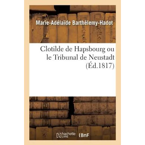 Clotilde de Hapsbourg Ou Le Tribunal de Neustadt