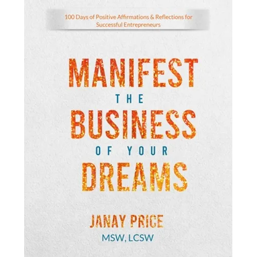 Manifest the Business of Your Dreams: 100 Days of Positive Affirmations & Reflections for Successful Entrepreneurs