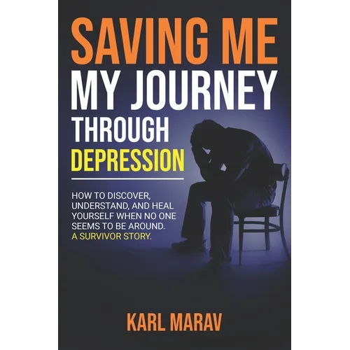 Saving Me: My Journey Through Depression: How to Discover, Understand, and Heal Yourself When No One Seems to Be Around-A Survivor Story