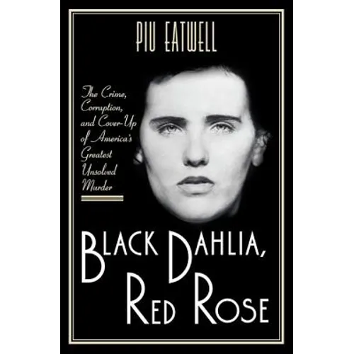 Black Dahlia, Red Rose: The Crime, Corruption, and Cover-Up of America's Greatest Unsolved Murder