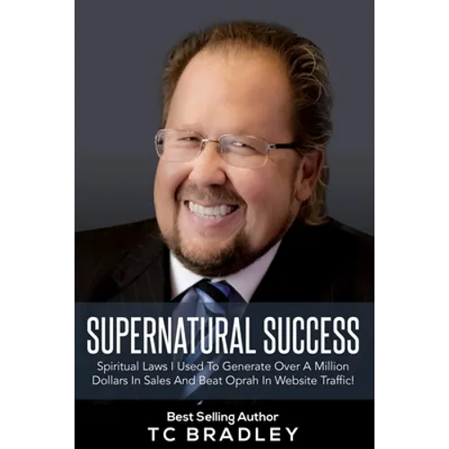 Supernatural Success: Spiritual Laws I Used To Generate Over a Million Dollars In Sales And Beat Oprah In Website Traffic
