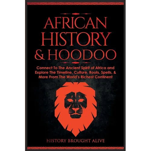 African History & Hoodoo: Connect to The Ancient Spirit of Africa and Explore The Timeline, Culture, Roots, Spells, & More From The World's Richest Co