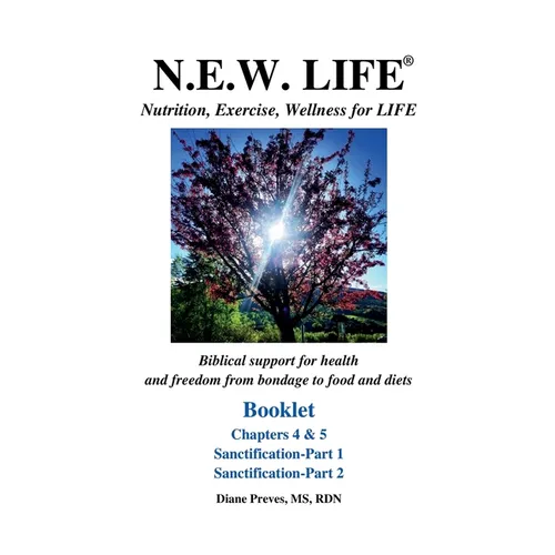 N.E.W. LIFE (Nutrition, Exercise, Wellness for LIFE) Booklet-Chapters 4 & 5, Sanctification 1 & 2