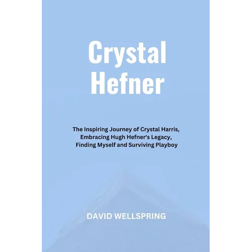Crystal Hefner: The Inspiring Journey of Crystal Harris, Embracing Hugh Hefner's Legacy, Finding Myself and Surviving Playboy