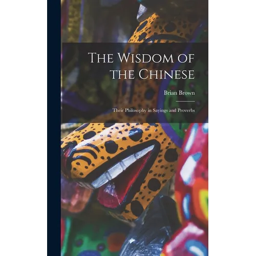 The Wisdom of the Chinese: Their Philosophy in Sayings and Proverbs