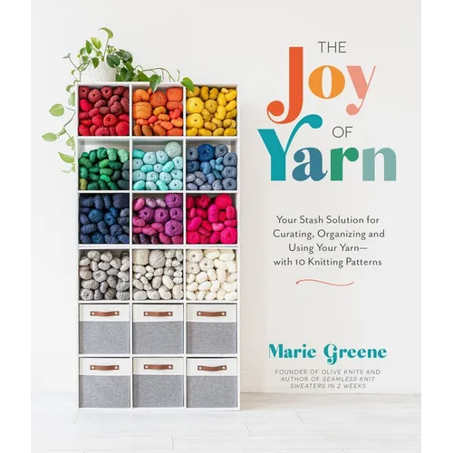 The Joy of Yarn: Your Stash Solution for Curating, Organizing and Using Your Yarn--With 10 Knitting Patterns