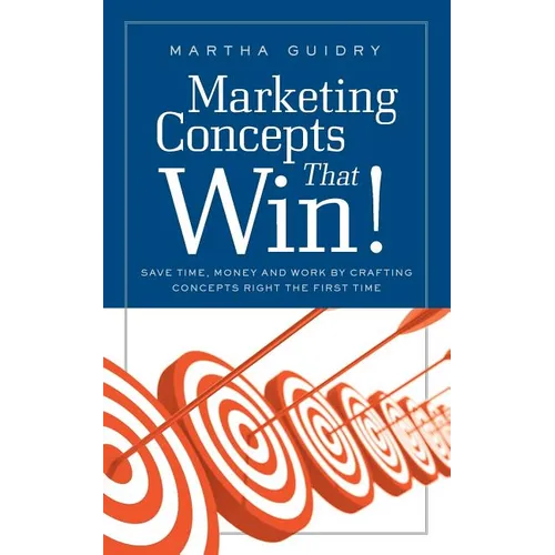 Marketing Concepts that Win!: Save Time, Money and Work by Crafting Concepts Right the First Time