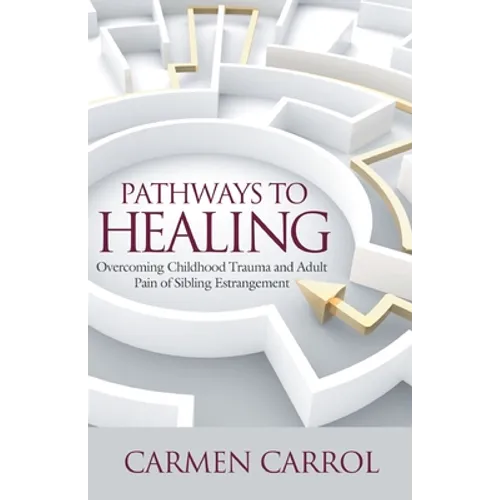 Pathways To Healing: Overcoming Childhood Trauma and Adult Pain of Sibling Estrangement