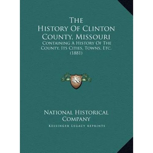 The History Of Clinton County, Missouri: Containing A History Of The County, Its Cities, Towns, Etc. (1881)