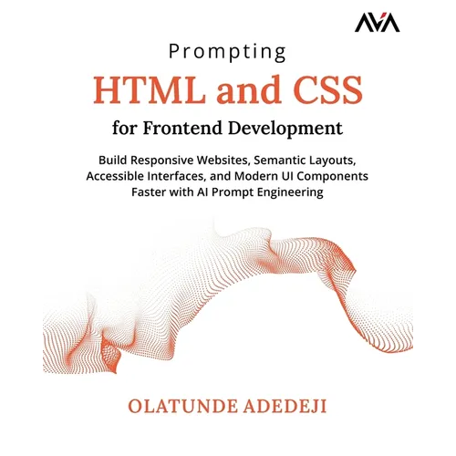 Prompting HTML and CSS for Frontend Development: Build Responsive Websites, Semantic Layouts, Accessible Interfaces, and Modern UI Components Faster w