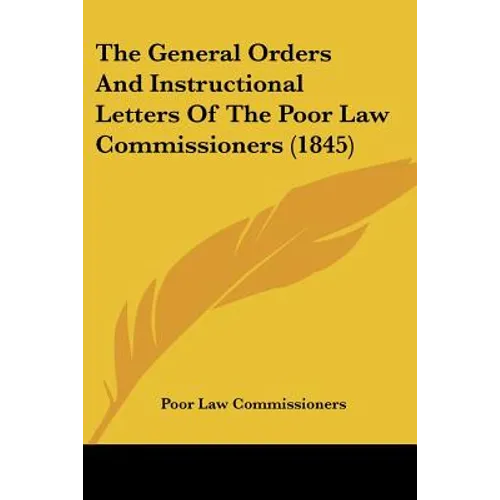 The General Orders And Instructional Letters Of The Poor Law Commissioners (1845)