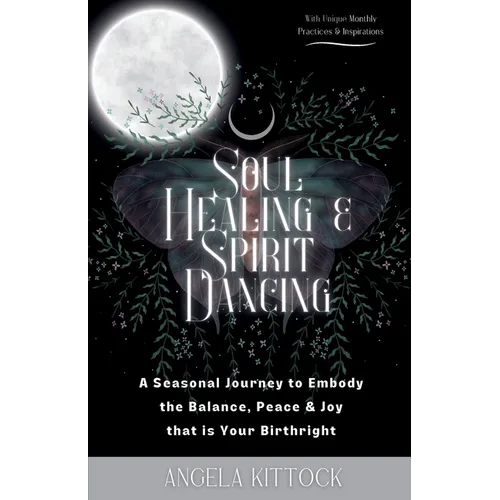 Soul Healing & Spirit Dancing: A Seasonal Journey to Embody the Balance, Peace and Joy that is Your Birthright