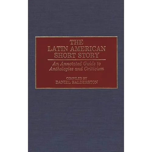 The Latin American Short Story: An Annotated Guide to Anthologies and Criticism
