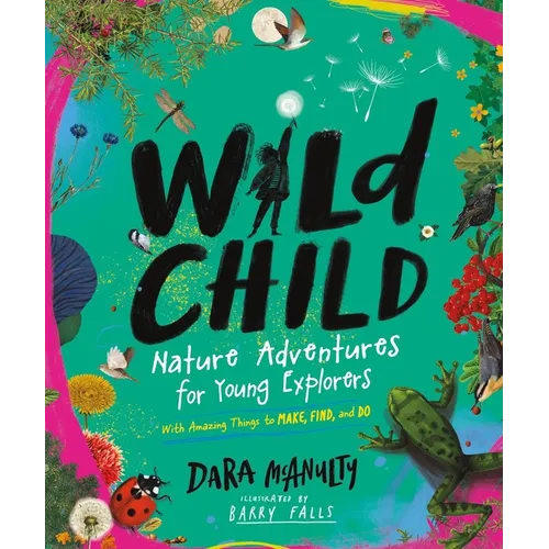 Wild Child: Nature Adventures for Young Explorers - With Amazing Things to Make, Find, and Do