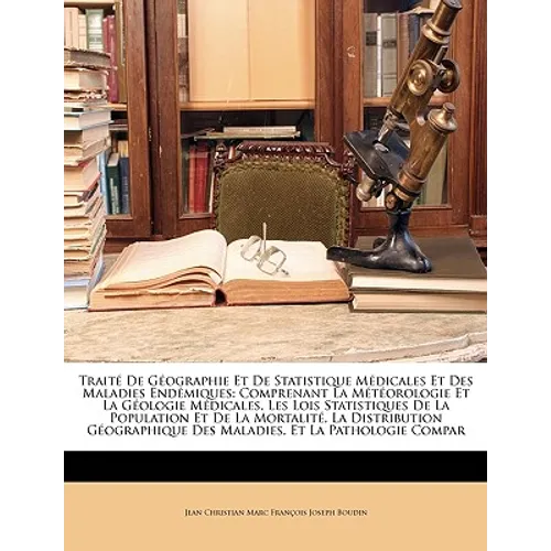 Traité De Géographie Et De Statistique Médicales Et Des Maladies Endémiques: Comprenant La Météorologie Et La Géologie Médicales, Les Lois Statistique