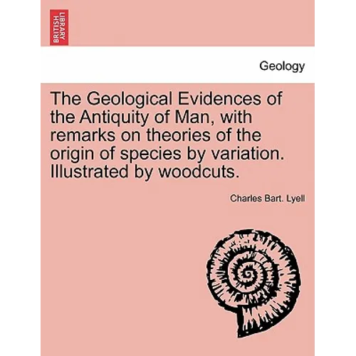 The Geological Evidences of the Antiquity of Man, with remarks on theories of the origin of species by variation. Illustrated by woodcuts.