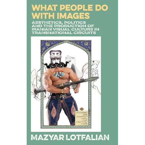 What People do with Images: Aesthetics, Politics and the Production of Iranian Visual Culture in Transnational Circuits