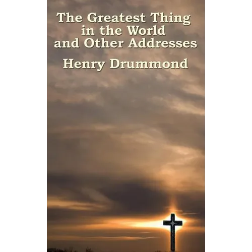 The Greatest Thing in the World and Other Addresses: Reflections on Christian Love and Character