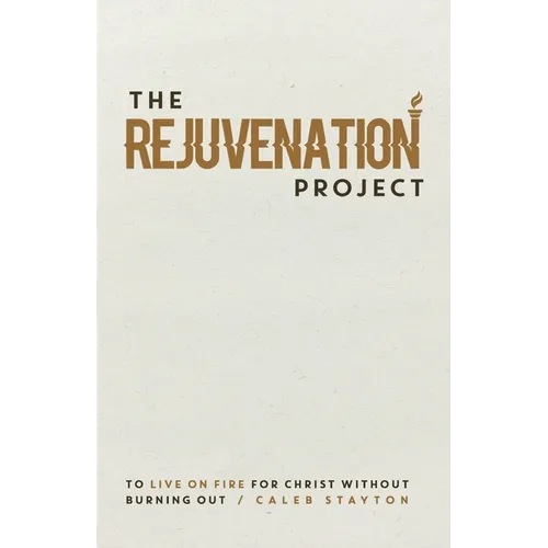 The Rejuvenation Project: To Live On Fire For Christ Without Burning Out