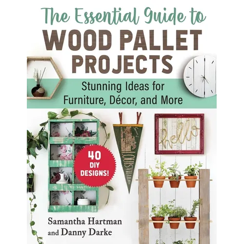 The Essential Guide to Wood Pallet Projects: 40 DIY Designs--Stunning Ideas for Furniture, Decor, and More
