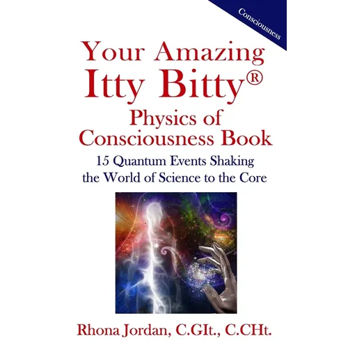 Your Amazing Itty Bitty Physics of Consciousness Book: 15 Quantum Events Shaking the World of Science to the Core