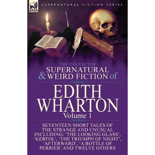The Collected Supernatural and Weird Fiction of Edith Wharton: Volume 1-Seventeen Short Tales of the Strange and Unusual