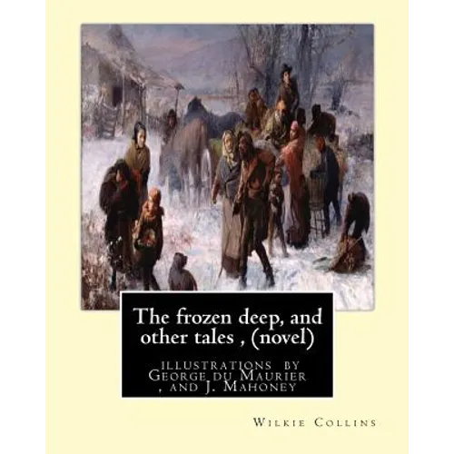 The frozen deep, and other tales, By Wilkie Collins (novel): illustrations by George du Maurier(6 March 1834 - 8 October 1896), and J. Mahoney ARHA (1