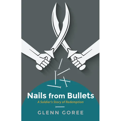 Nails from Bullets: A Soldier's Story of Redemption