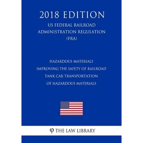 Hazardous Materials - Improving the Safety of Railroad Tank Car Transportation of Hazardous Materials (US Federal Railroad Administration Regulation)