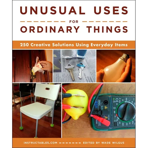 Unusual Uses for Ordinary Things: 250 Creative Solutions Using Everyday Items