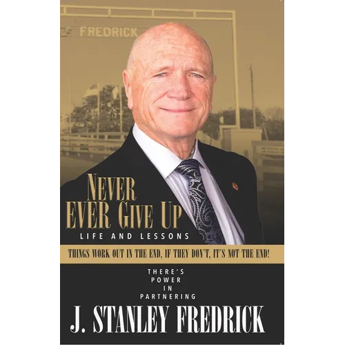 Never Ever Give Up: Life and Lessons: Things Work Out in the End. If They Don't, It's Not the End!
