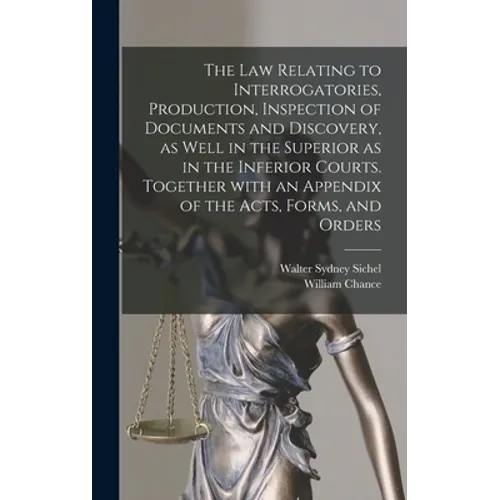 The Law Relating to Interrogatories, Production, Inspection of Documents and Discovery, as Well in the Superior as in the Inferior Courts. Together Wi