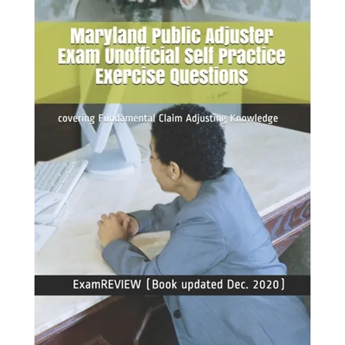 Maryland Public Adjuster Exam Unofficial Self Practice Exercise Questions: covering Fundamental Claim Adjusting Knowledge