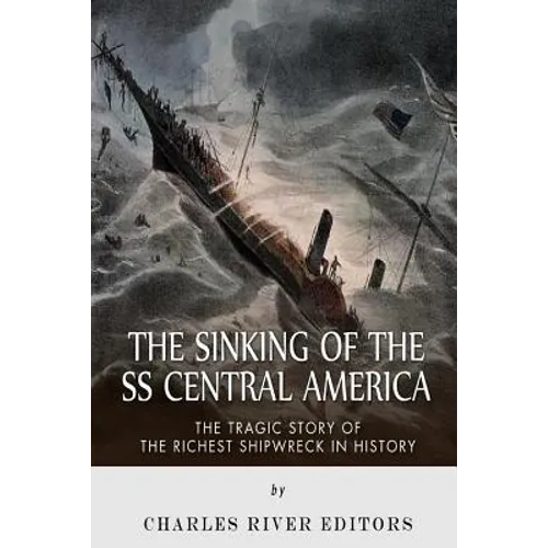The Sinking of the SS Central America: The Tragic Story of the Richest Shipwreck in History