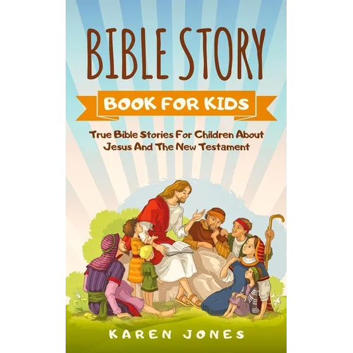 Bible Story Book for Kids: True Bible Stories For Children About Jesus And The New Testament Every Christian Child Should Know