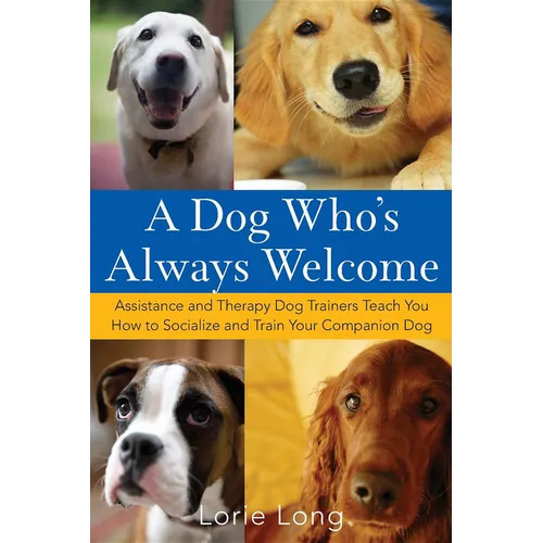 A Dog Who's Always Welcome: Assistance and Therapy Dog Trainers Teach You How to Socialize and Train Your Companion Dog
