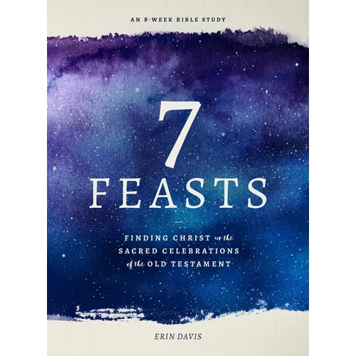 7 Feasts: Finding Christ in the Sacred Celebrations of the Old Testament