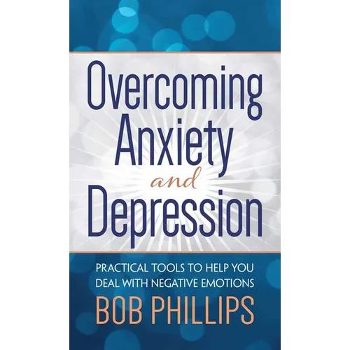 Overcoming Anxiety and Depression: Practical Tools to Help You Deal with Negative Emotions