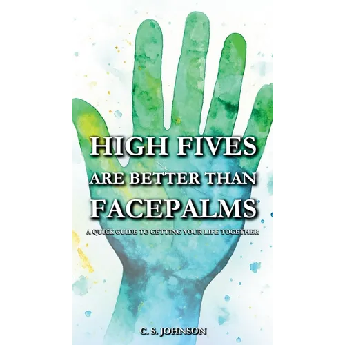 High Fives are Better than Facepalms: A Quick Guide to Getting Your Life Together