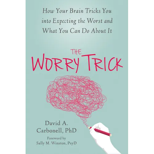 The Worry Trick: How Your Brain Tricks You Into Expecting the Worst and What You Can Do about It